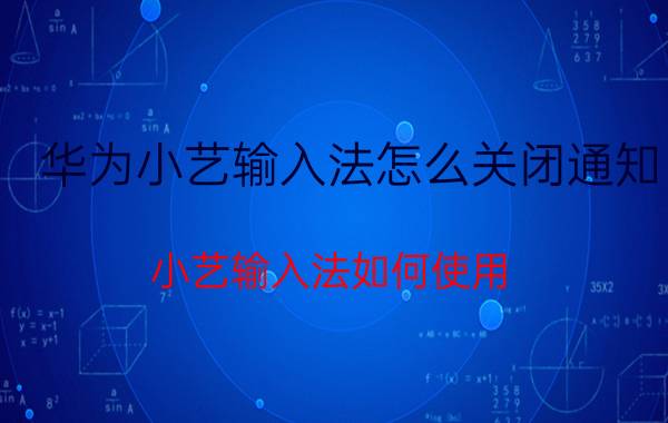 华为小艺输入法怎么关闭通知 小艺输入法如何使用？